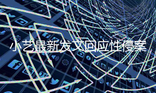 小艺性侵案疑案件通报最新最新回应钱枫点 发文警情