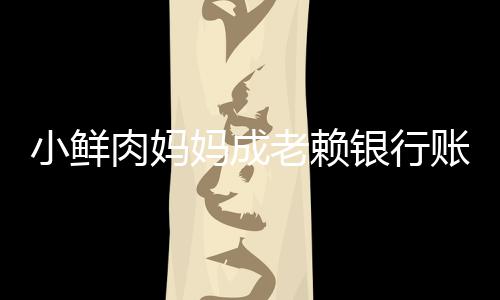 被冻奔驰小鲜银行妈成账户遭查汽车老赖封肉妈结