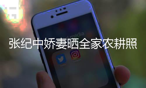 娃干张纪中娇照 活精妻晒全家力好农耕公带岁老