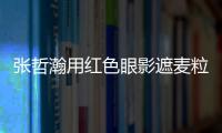 张哲瀚用红色眼影遮麦粒肿 登上报纸成负面案例