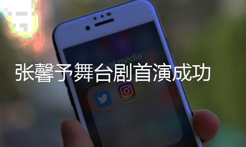 予舞友送台剧成功张馨祝福首演人好 家