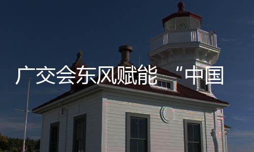 中会东全球链接能 都广交国皮风赋商机具之