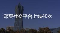 郑爽社交平台上线40次 在线围观却不回应张恒事件