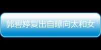 郭碧婷复出自曝向太和女儿的地位很高 向佐是严格奶爸