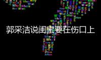 郭采洁说闺蜜要在伤口上撒糖 这是什么综艺里说的？