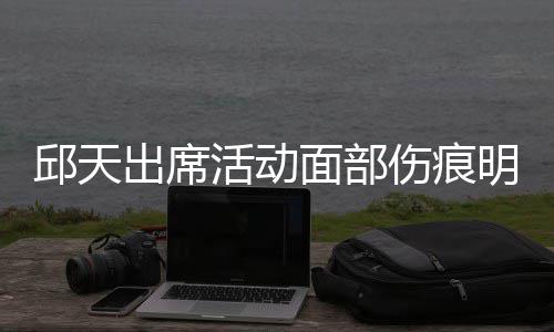 被曝休学出席面部明显 曾活动邱天伤痕生子
