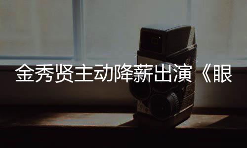 贤主薪出片酬演眼泪约50亿总韩元女王动降金秀