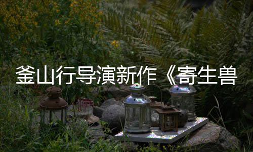 部队行导演新月5出作灰色釜山兽日播寄生