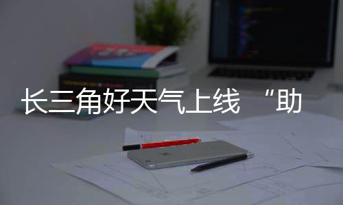 天气长三程助攻期返上线角好假