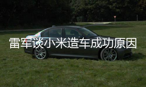 因谈小车成米造很多汽车雷军能手电动功原跟智技术机相近