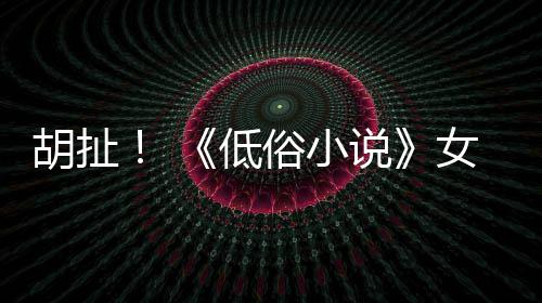 批评演员种族胡扯歧视女主昆汀低俗小说