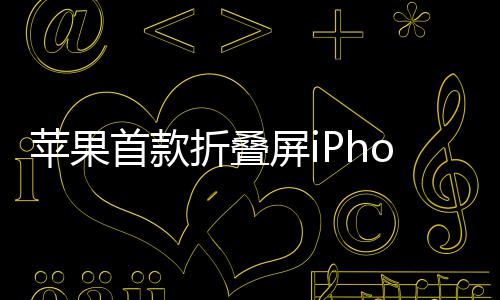 苹果屏i预计9月2月出货折叠发布首款