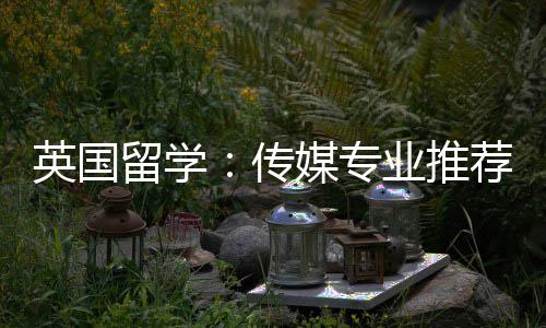 英国业推传媒专留学荐