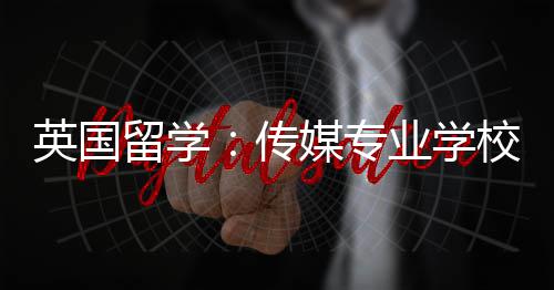 校推英国业学传媒专留学荐
