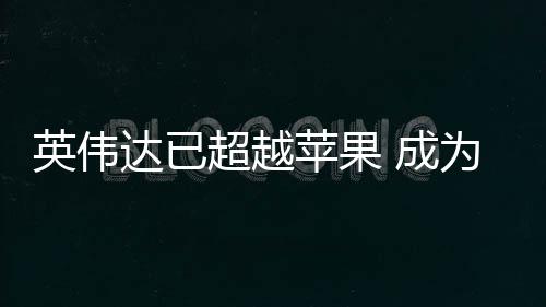 苹果英伟为台超越 成最大客户达已积电