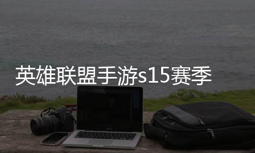 英雄英雄一览位继承表么时候结联盟联盟手游5赛束 手游6赛季什季段