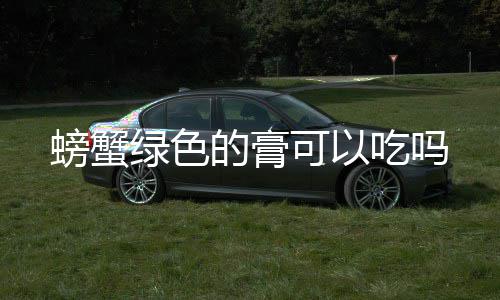 螃蟹吃吗绿色可以的膏