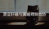 萧亚轩曝与黄皓有异地协议：不能“犯规”是底线