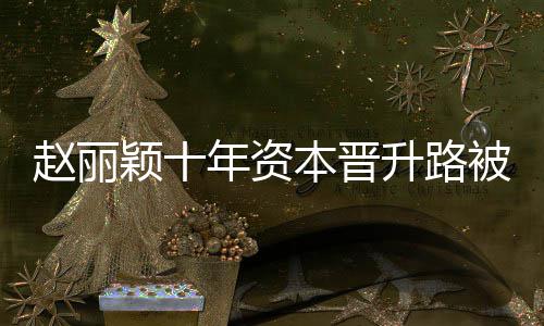 本晋被曝颖十赵丽直接企业年资控制达6光 升路家