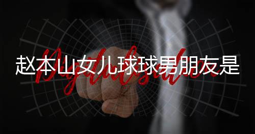 朋友赵本资料球男达赫多少儿球个人山女是谁身高 姜