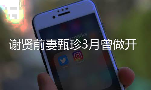 谢贤3月为两甄珍曾做 曾后前妻开颅当选手术届影