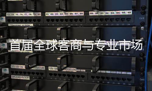 办 新形象与专业市场对呈现专业会在全球立体客商广州首届穗举市场接大