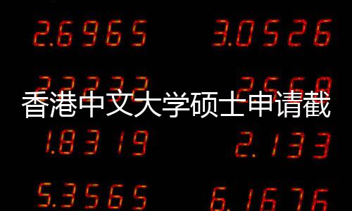 香港一览中文重要大学硕士申请时间截止节点