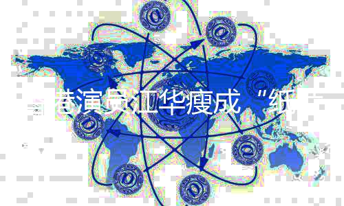 香港片人演员引网友担忧纸瘦成江华