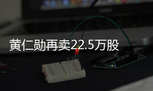 勋再现超元5万伟达万美 套卖2黄仁股英股票