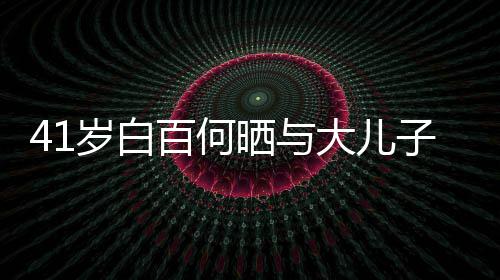 百何影 元宝子合正脸照曝大儿光岁白晒与