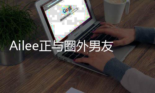 与圈友热预计外男明年e正恋 结婚