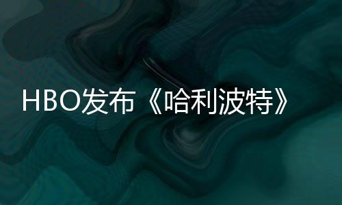 布波特预告张剧照 正式哈利或于O发发布剧集首近期