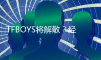 TFBOYS将解散？经纪公司辟谣：传闻与事实不符