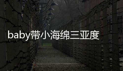 被偶不见游泳遇 影明身海绵黄晓带小度假三亚