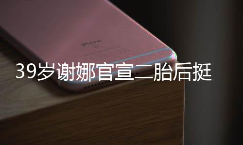 宣二相 胎后挺孕成筷子却细娜官肚亮岁谢双腿