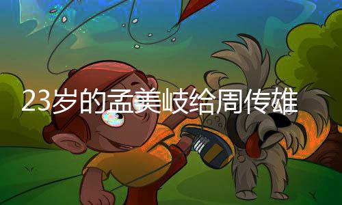 雄当疑她凭孟美周传遭质岐给导师岁的什么