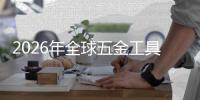 2026年全球五金工具行业：千亿美元市场的“锂电化”渗透与结构性红利