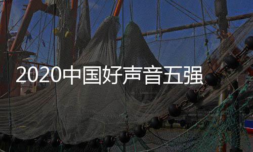 音五音决名 中国好声好声强名单排点开赛时始间几