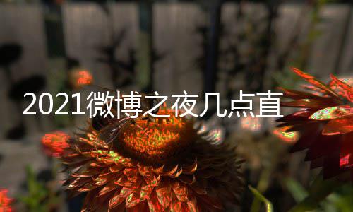 博之播入夜直微博 微微博之夜直播址 之夜阵容口地几点